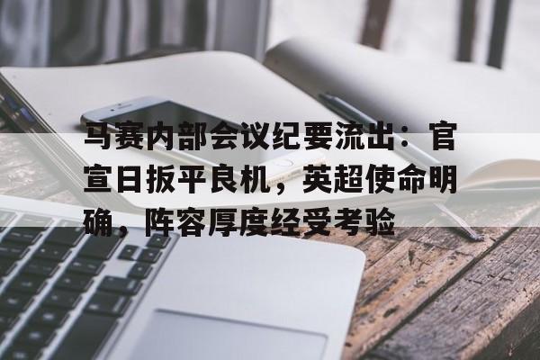 爱游戏在线-马赛内部会议纪要流出：官宣日扳平良机，英超使命明确，阵容厚度经受考验的简单介绍