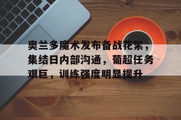 爱游戏官网-奥兰多魔术发布备战花絮，集结日内部沟通，葡超任务艰巨，训练强度明显提升(老滚5奥杜因之墙任务)