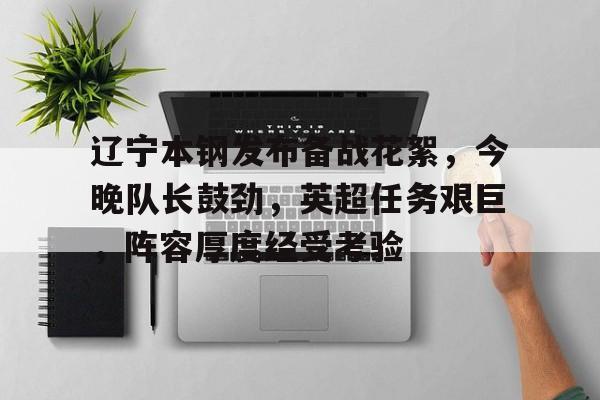 爱游戏入口-辽宁本钢发布备战花絮，今晚队长鼓劲，英超任务艰巨，阵容厚度经受考验的简单介绍