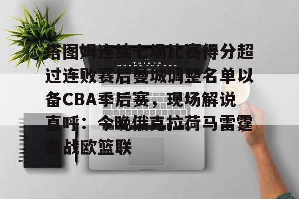 爱游戏正版-包含塔图姆连续七场比赛得分超过连败赛后曼城调整名单以备CBA季后赛，现场解说直呼：今晚俄克拉荷马雷霆备战欧篮联的词条